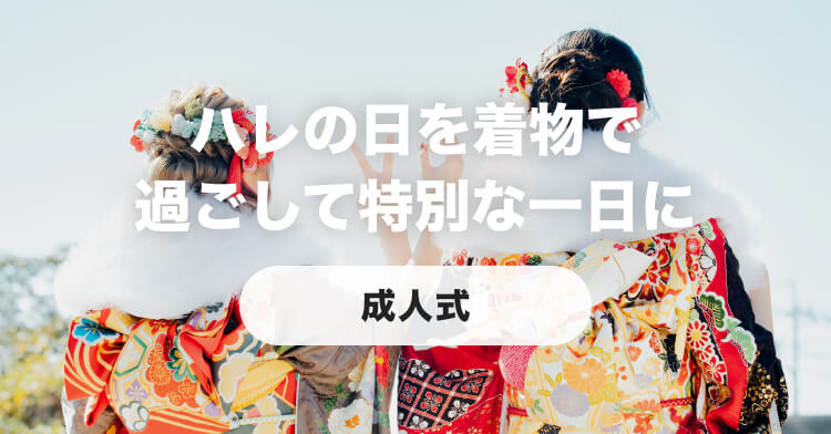 ハレの日を着物で過ごして特別な一日に【成人式】