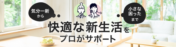 快適な新生活をプロがサポート！新生活特集