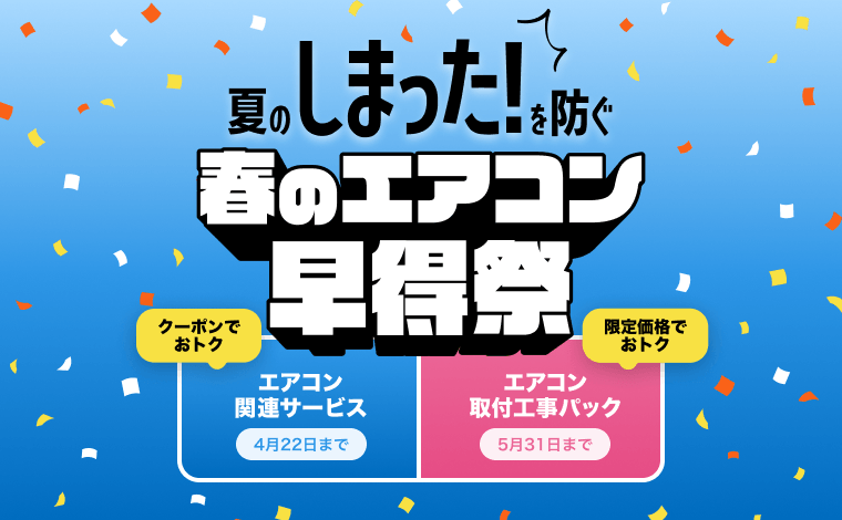 夏の「しまった！」を防ぐ。春のエアコン早得祭 エアコン関連サービス 4月22日まで エアコン取付工事パック 5月31日まで
